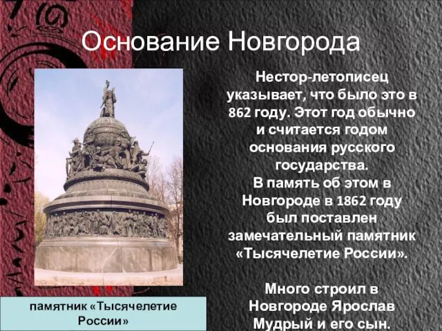 Основание Новгорода Нестор-летописец указывает, что было это в 862 году. Этот