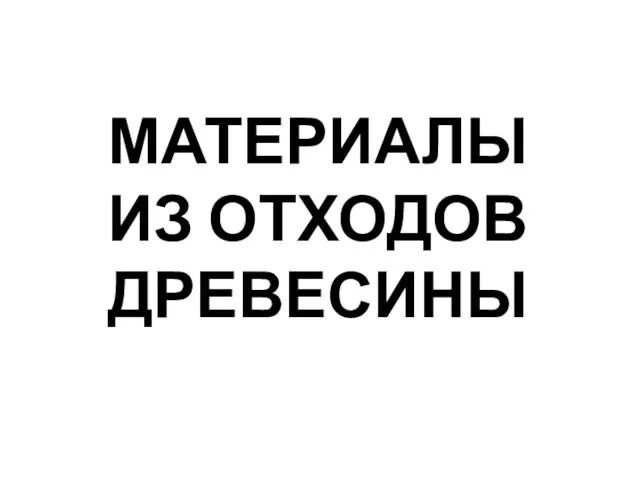 МАТЕРИАЛЫ ИЗ ОТХОДОВ ДРЕВЕСИНЫ