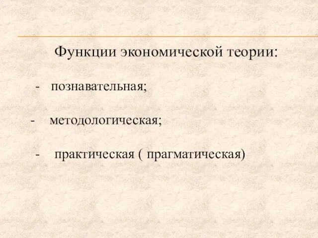 Функции экономической теории: - познавательная; методологическая; - практическая ( прагматическая)