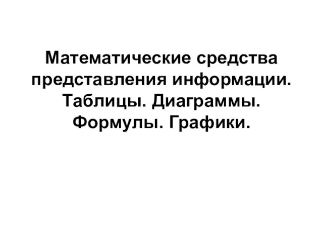 Математические средства представления информации. Таблицы. Диаграммы. Формулы. Графики.