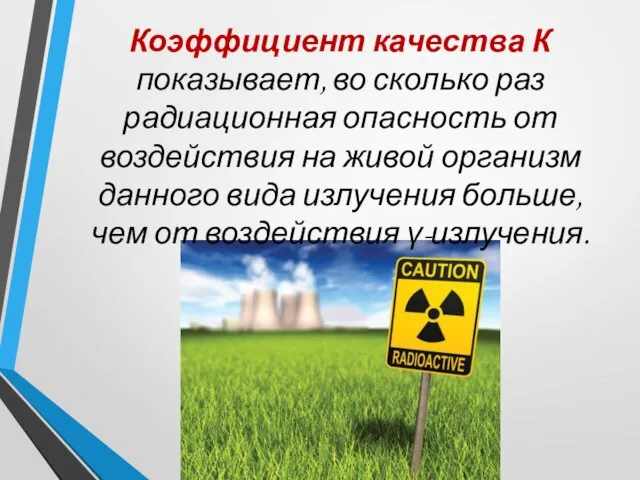 Коэффициент качества К показывает, во сколько раз радиационная опасность от воздействия