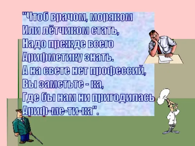 "Чтоб врачом, моряком Или лётчиком стать, Надо прежде всего Арифметику знать.