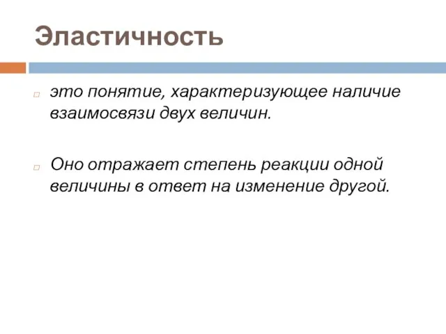 Эластичность это понятие, характеризующее наличие взаимосвязи двух величин. Оно отражает степень