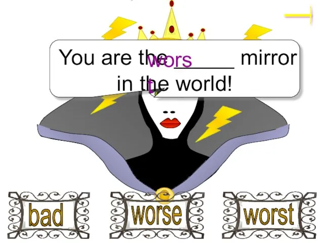 You are the _____ mirror in the world! bad worse worst worst