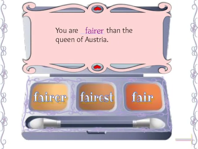 You are ______ than the queen of Austria. fairer fairest fair fairer