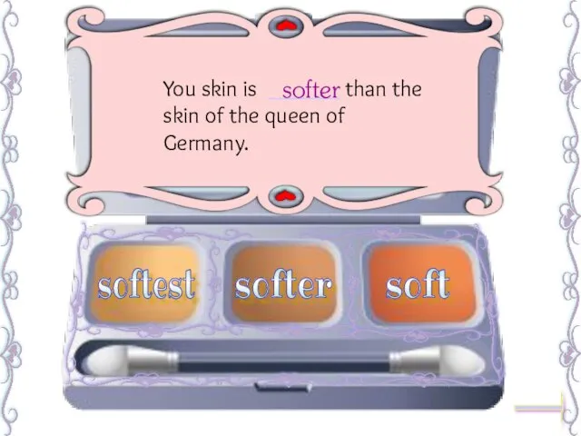 You skin is ______ than the skin of the queen of Germany. softer softest soft softer