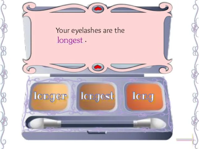 Your eyelashes are the _______. longest longer long longest