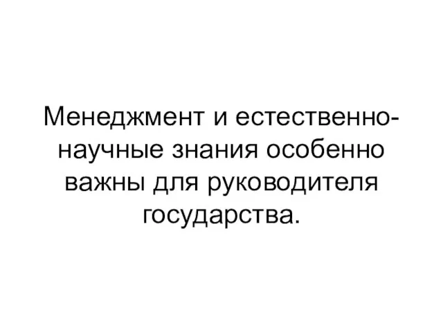 Менеджмент и естественно-научные знания особенно важны для руководителя государства.