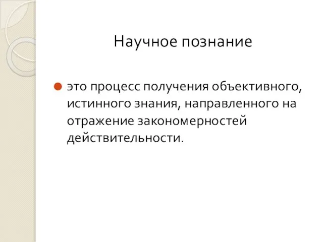 Научное познание это процесс получения объективного, истинного знания, направленного на отражение закономерностей действительности.