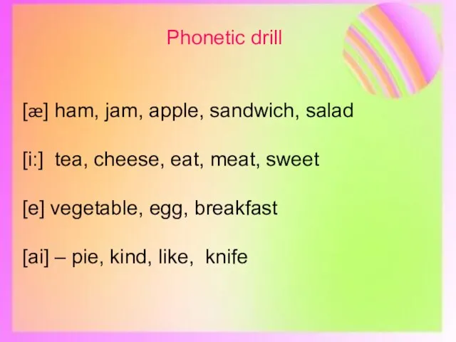 Phonetic drill [æ] ham, jam, apple, sandwich, salad [i:] tea, cheese,