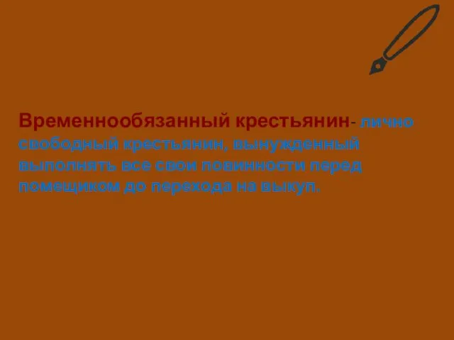 Временнообязанный крестьянин- лично свободный крестьянин, вынужденный выполнять все свои повинности перед помещиком до перехода на выкуп.