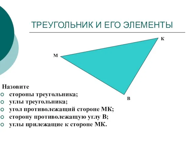 ТРЕУГОЛЬНИК И ЕГО ЭЛЕМЕНТЫ Назовите стороны треугольника; углы треугольника; угол противолежащий