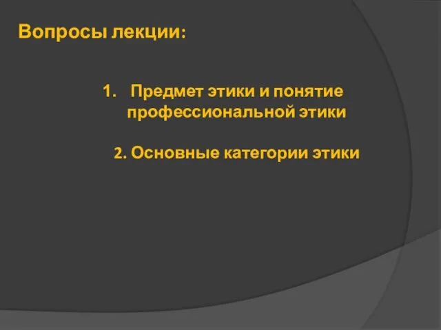 Вопросы лекции: Предмет этики и понятие профессиональной этики 2. Основные категории этики