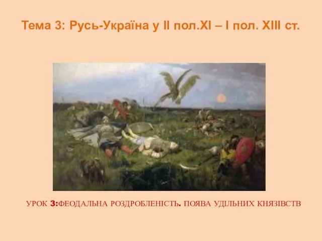 УРОК 3:ФЕОДАЛЬНА РОЗДРОБЛЕНІСТЬ. ПОЯВА УДІЛЬНИХ КНЯЗІВСТВ Тема 3: Русь-Україна у ІІ