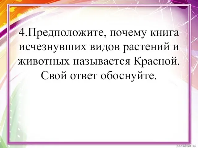 4.Предположите, почему книга исчезнувших видов растений и животных называется Красной. Свой ответ обоснуйте.