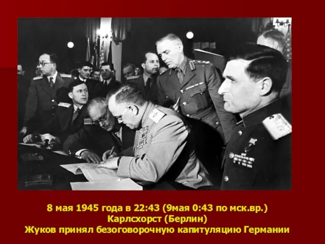 8 мая 1945 года в 22:43 (9мая 0:43 по мск.вр.) Карлсхорст