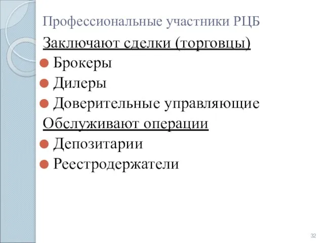 Профессиональные участники РЦБ Заключают сделки (торговцы) Брокеры Дилеры Доверительные управляющие Обслуживают операции Депозитарии Реестродержатели