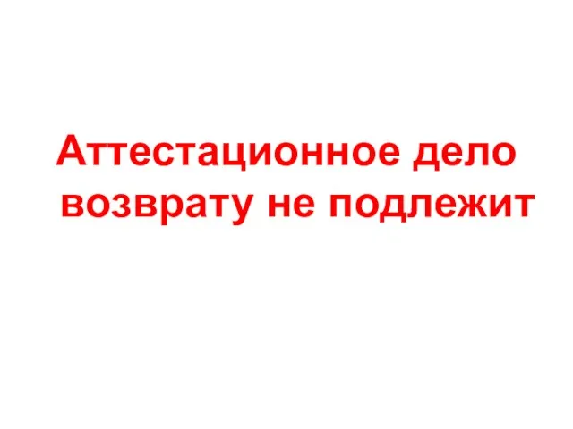 Аттестационное дело возврату не подлежит