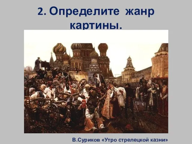 2. Определите жанр картины. В.Суриков «Утро стрелецкой казни»