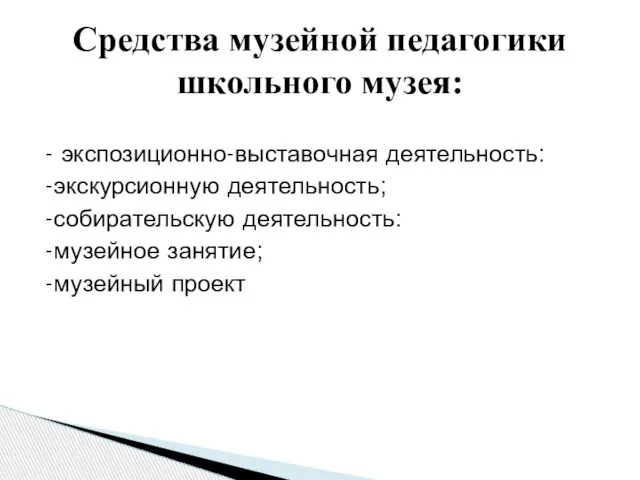 - экспозиционно-выставочная деятельность: -экскурсионную деятельность; -собирательскую деятельность: -музейное занятие; -музейный проект Средства музейной педагогики школьного музея: