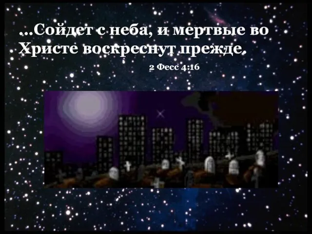 ...Сойдет с неба, и мертвые во Христе воскреснут прежде. 2 Фесс 4:16