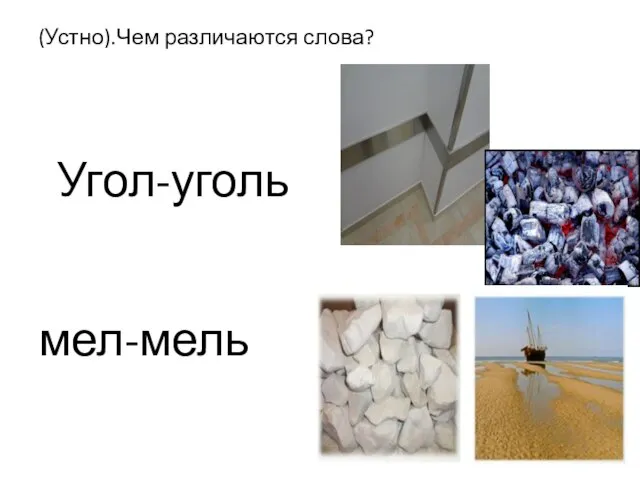 (Устно).Чем различаются слова? Угол-уголь мел-мель