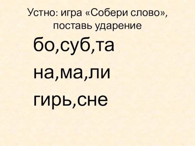 Устно: игра «Собери слово», поставь ударение бо,суб,та на,ма,ли гирь,сне