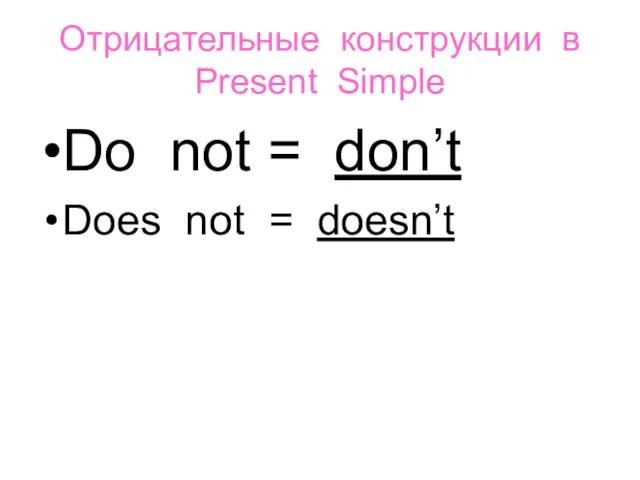 Oтрицательные конструкции в Present Simple Do not = don’t Does not = doesn’t