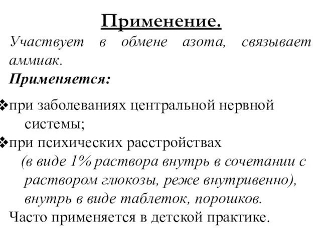 Применение. Участвует в обмене азота, связывает аммиак. Применяется: при заболеваниях центральной