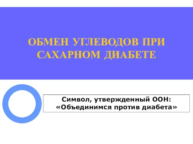 ОБМЕН УГЛЕВОДОВ ПРИ САХАРНОМ ДИАБЕТЕ Символ, утвержденный ООН: «Объединимся против диабета»