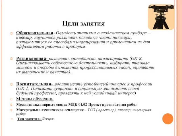 Цели занятия Образовательная- Овладеть знаниями о геодезическом приборе – нивелир, научиться