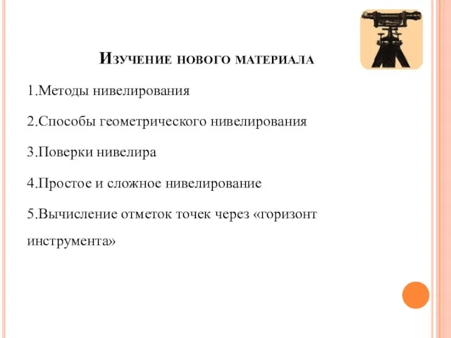 Изучение нового материала 1.Методы нивелирования 2.Способы геометрического нивелирования 3.Поверки нивелира 4.Простое