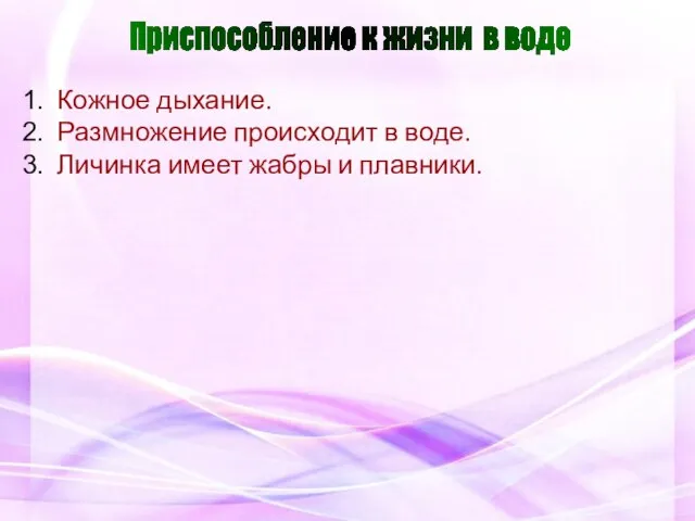 Кожное дыхание. Размножение происходит в воде. Личинка имеет жабры и плавники. Приспособление к жизни в воде