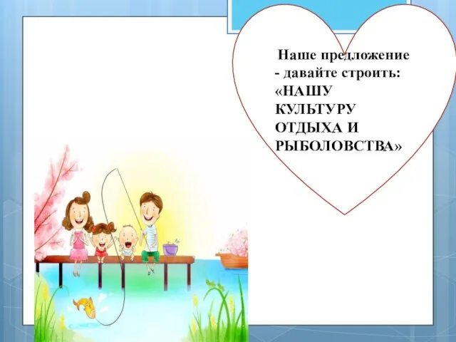 Наше предложение - давайте строить: «НАШУ КУЛЬТУРУ ОТДЫХА И РЫБОЛОВСТВА»