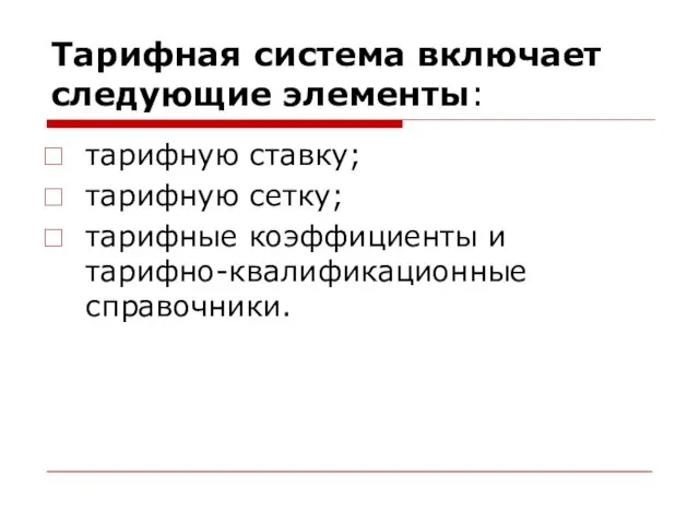 Тарифная система включает следующие элементы: тарифную ставку; тарифную сетку; тарифные коэффициенты и тарифно-квалификационные справочники.