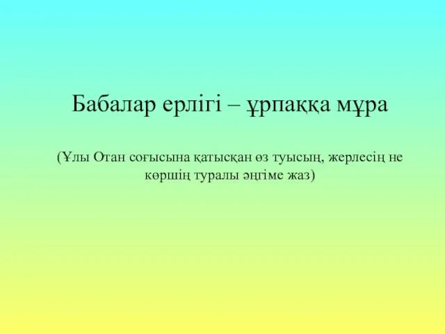 Бабалар ерлігі – ұрпаққа мұра (Ұлы Отан соғысына қатысқан өз туысың,