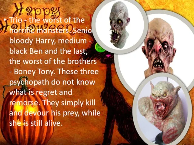 Trio Trio - the worst of the horrific monsters. Senior bloody