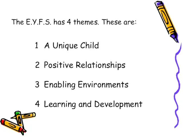 The E.Y.F.S. has 4 themes. These are: 1 A Unique Child