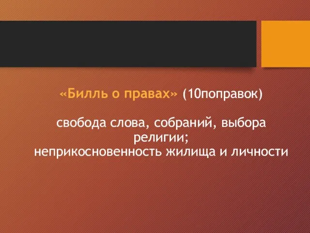 «Билль о правах» (10поправок) свобода слова, собраний, выбора религии; неприкосновенность жилища и личности