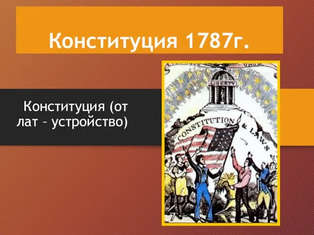 Конституция 1787г. Конституция (от лат – устройство)