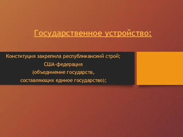 Государственное устройство: Конституция закрепила республиканский строй; США-федерация (объединение государств, составляющих единое государство);