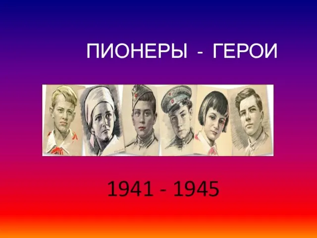 ПИОНЕРЫ - ГЕРОИ 1941 - 1945