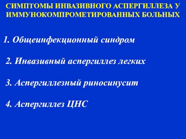 СИМПТОМЫ ИНВАЗИВНОГО АСПЕРГИЛЛЕЗА У ИММУНОКОМПРОМЕТИРОВАННЫХ БОЛЬНЫХ Общеинфекционный синдром 2. Инвазивный аспергиллез