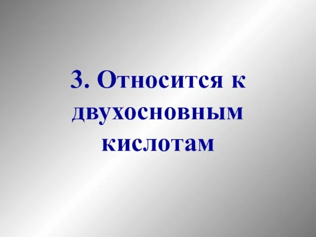 3. Относится к двухосновным кислотам