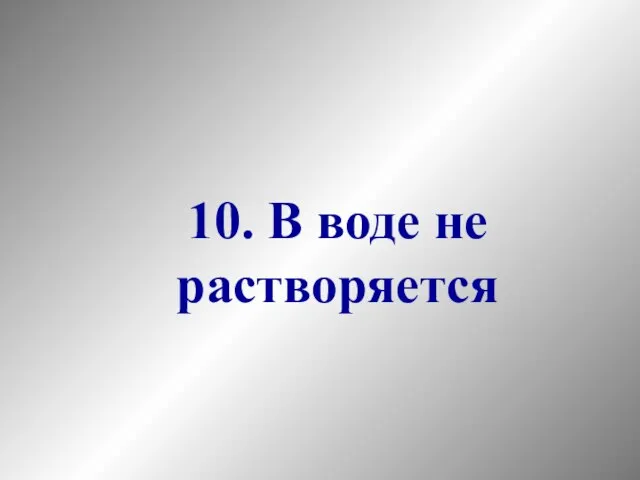 10. В воде не растворяется