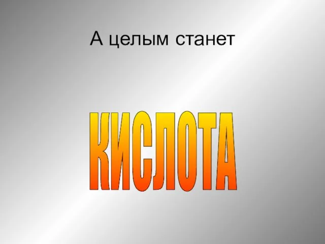 А целым станет КИСЛОТА