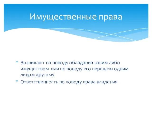 Возникают по поводу обладания каким-либо имуществом или по поводу его передачи