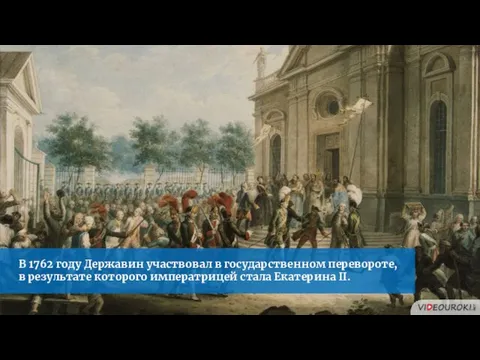 В 1762 году Державин участвовал в государственном перевороте, в результате которого императрицей стала Екатерина II.