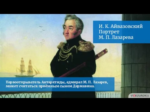 Первооткрыватель Антарктиды, адмирал М. П. Лазарев, может считаться приёмным сыном Державина.