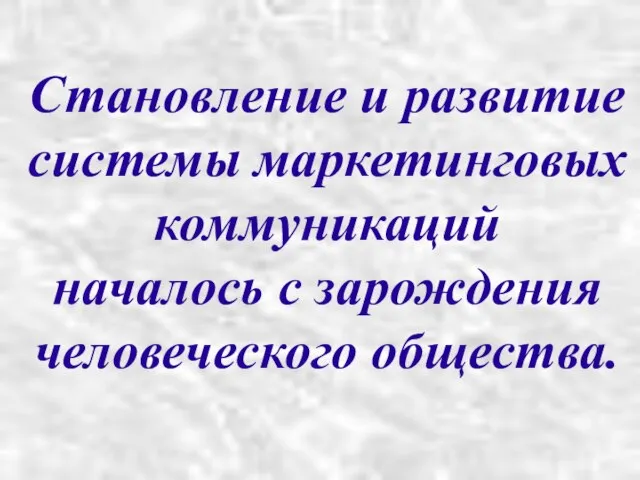 Становление и развитие системы маркетинговых коммуникаций началось с зарождения человеческого общества.